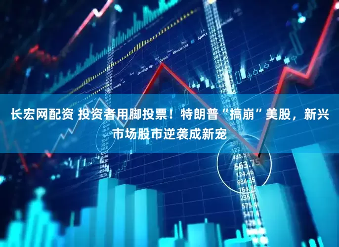 长宏网配资 投资者用脚投票！特朗普“搞崩”美股，新兴市场股市逆袭成新宠