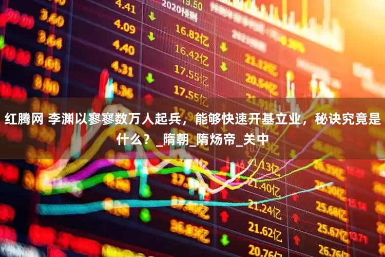 红腾网 李渊以寥寥数万人起兵，能够快速开基立业，秘诀究竟是什么？_隋朝_隋炀帝_关中