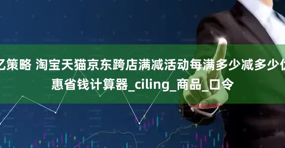 亿策略 淘宝天猫京东跨店满减活动每满多少减多少优惠省钱计算器_ciling_商品_口令