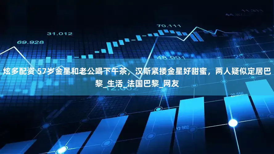 炫多配资 57岁金星和老公喝下午茶，汉斯紧搂金星好甜蜜，两人疑似定居巴黎_生活_法国巴黎_网友
