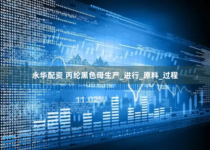 永华配资 丙纶黑色母生产_进行_原料_过程