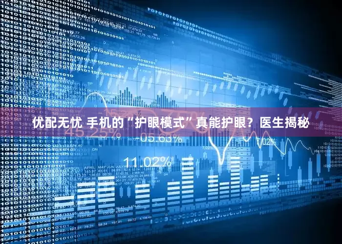 优配无忧 手机的“护眼模式”真能护眼？医生揭秘