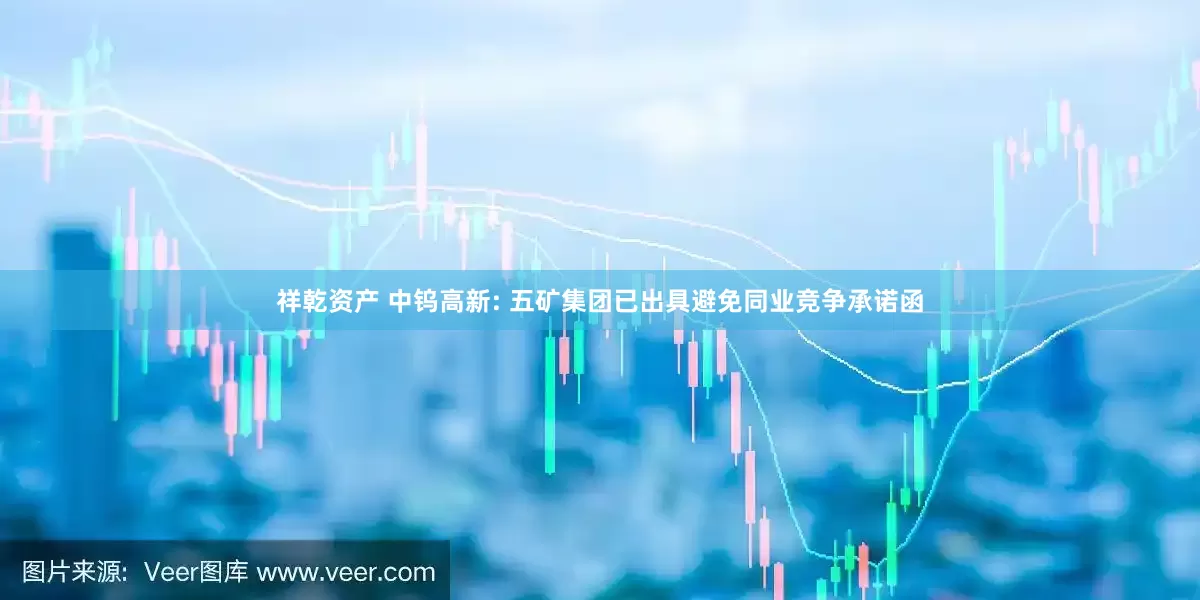 祥乾资产 中钨高新: 五矿集团已出具避免同业竞争承诺函