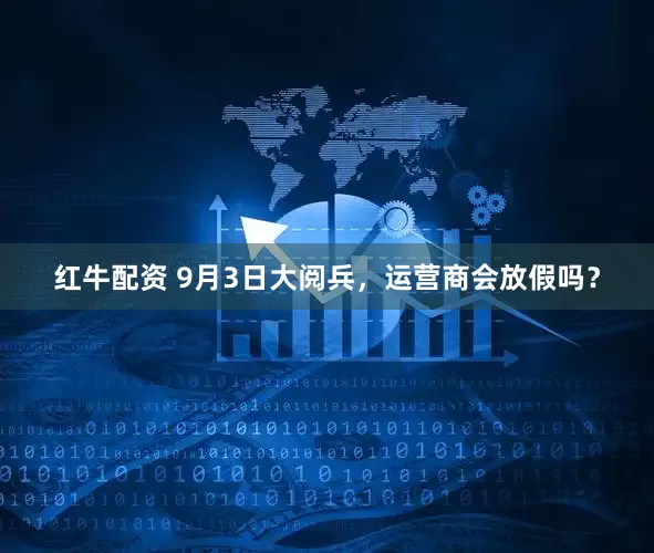 红牛配资 9月3日大阅兵，运营商会放假吗？