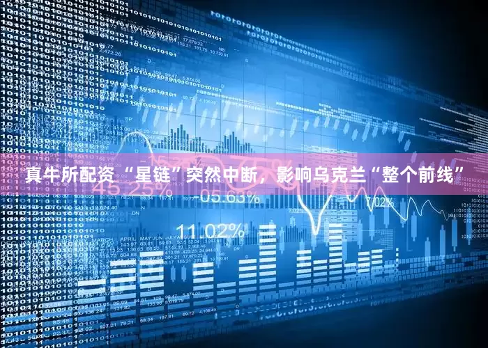 真牛所配资 “星链”突然中断，影响乌克兰“整个前线”